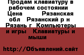 Продам клавиатуру в рабочем состоянии › Цена ­ 400 - Рязанская обл., Рязанский р-н, Рязань г. Компьютеры и игры » Клавиатуры и мыши   